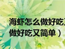 海虾怎么做好吃又简单 家常菜谱（海虾怎么做好吃又简单）