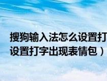 搜狗输入法怎么设置打字出现表情包手机（搜狗输入法怎么设置打字出现表情包）