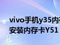 vivo手机y35内存卡怎么装（vivo手机怎么安装内存卡Y51）