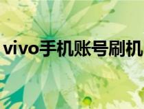 vivo手机账号刷机（vivo怎么刷机有账号锁）