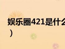 娱乐圈421是什么梗啊（娱乐圈421是什么梗）