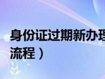 身份证过期新办理流程（身份证过期换领新证流程）