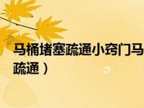 马桶堵塞疏通小窍门马桶堵塞怎样疏通（蹲式马桶堵塞怎么疏通）