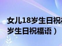 女儿18岁生日祝福语 妈妈简短精辟（女儿18岁生日祝福语）