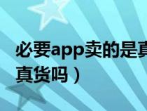 必要app卖的是真货吗知乎（必要app卖的是真货吗）