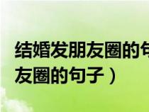 结婚发朋友圈的句子余生请多指教（结婚发朋友圈的句子）