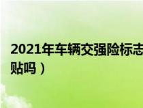 2021年车辆交强险标志还要贴吗（车辆交强险标志现在还要贴吗）