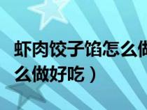 虾肉饺子馅怎么做好吃又简单（虾肉饺子馅怎么做好吃）