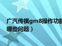 广汽传祺gm8操作功能介绍视频（广汽传祺GM8使用中有哪些问题）