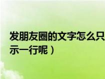 发朋友圈的文字怎么只显示一行（发朋友圈的文案怎么只显示一行呢）