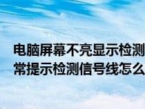 电脑屏幕不亮显示检测信号线怎么回事（显示器不亮主机正常提示检测信号线怎么解决）