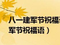 八一建军节祝福语大全简短10个字（八一建军节祝福语）