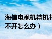 海信电视机待机打不开怎么办（电视机待机打不开怎么办）