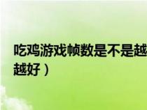 吃鸡游戏帧数是不是越高越好呢（吃鸡游戏帧数是不是越高越好）