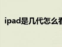 ipad是几代怎么看（ipad是几代怎么查啊）