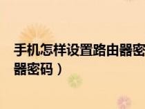 手机怎样设置路由器密码防止别人蹭网（手机怎样设置路由器密码）