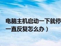 电脑主机启动一下就停了反复这样（电脑主机启动一下又灭一直反复怎么办）