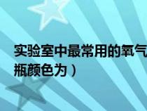 实验室中最常用的氧气钢瓶颜色为（实验室中常用的氧气钢瓶颜色为）