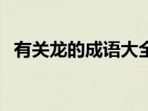 有关龙的成语大全四个字（有关龙的成语）