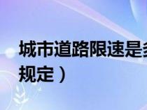 城市道路限速是多少?（城市道路限速有什么规定）