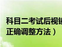 科目二考试后视镜的正确调整方法（后视镜的正确调整方法）