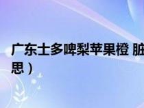 广东士多啤梨苹果橙 脏话（广东人说士多啤梨苹果橙什么意思）