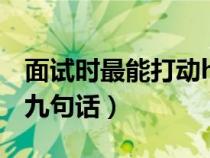 面试时最能打动hr的6个技巧（打动面试官的九句话）