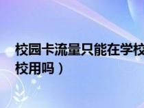 校园卡流量只能在学校用吗的多少g（校园卡流量只能在学校用吗）