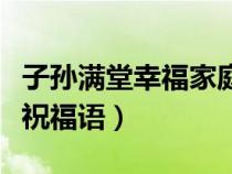 子孙满堂幸福家庭的成语（家庭幸福儿孙满堂祝福语）