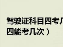 驾驶证科目四考几次就不能考了（驾驶证科目四能考几次）