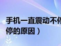 手机一直震动不停怎么回事（手机一直震动不停的原因）