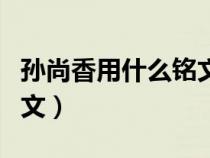 孙尚香用什么铭文伤害最高（孙尚香用什么铭文）