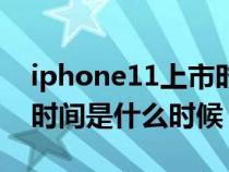 iphone11上市时间价格表（iphone11上市时间是什么时候）