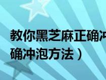 教你黑芝麻正确冲泡方法窍门（教你黑芝麻正确冲泡方法）