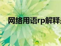 网络用语rp解释是啥（网络用语RP解释）