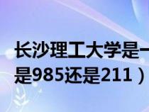 长沙理工大学是一本还是二本（长沙理工大学是985还是211）