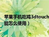 苹果手机吃鸡3dtouch有什么用（苹果手机吃鸡3dtouch功能怎么使用）