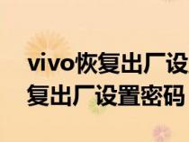 vivo恢复出厂设置密码忘了怎么办（vivo恢复出厂设置密码）