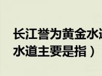 长江誉为黄金水道主要是指?（长江誉为黄金水道主要是指）