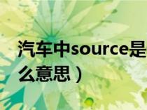 汽车中source是什么意思（车上source是什么意思）