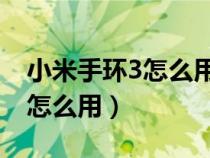 小米手环3怎么用 使用教程视频（小米手环3怎么用）