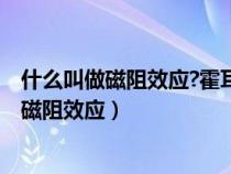 什么叫做磁阻效应?霍耳传感器为何有磁阻效应?（什么叫做磁阻效应）