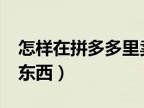 怎样在拼多多里卖东西?（如何在拼多多上卖东西）