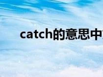 catch的意思中文翻译（catch的意思）