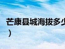 芒康县城海拔多少米高（芒康县城海拔多少米）