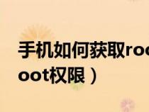 手机如何获取root权限成功（怎样获取手机root权限）