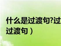 什么是过渡句?过渡句的作用是什么?（什么是过渡句）