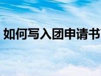 如何写入团申请书高中（如何写入团申请书）