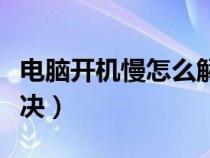 电脑开机慢怎么解决最快（电脑开机慢怎么解决）