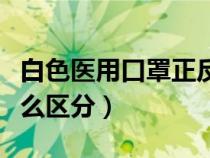 白色医用口罩正反面怎么区分（口罩正反面怎么区分）